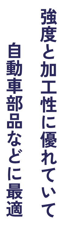 強度と加工性に優れていて自動車部品などに最適